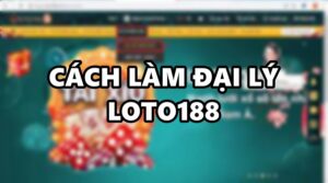 Đại lý Loto188 – Phương pháp làm giàu hiệu quả nhất