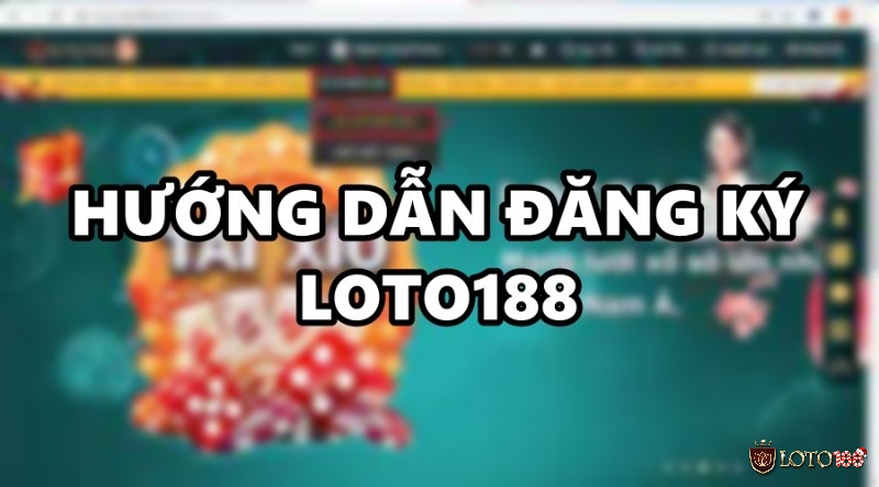 Đăng ký Loto188 – Cách đăng ký đơn giản cho cược thủ mới