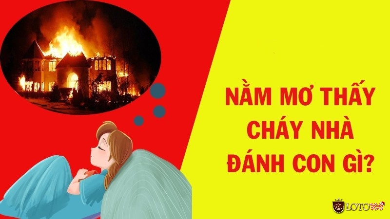 Mơ thấy cháy nhà đánh con gì