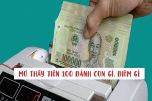 Mơ thấy tiền 100 đánh con gì trúng lớn nhất hôm nay?